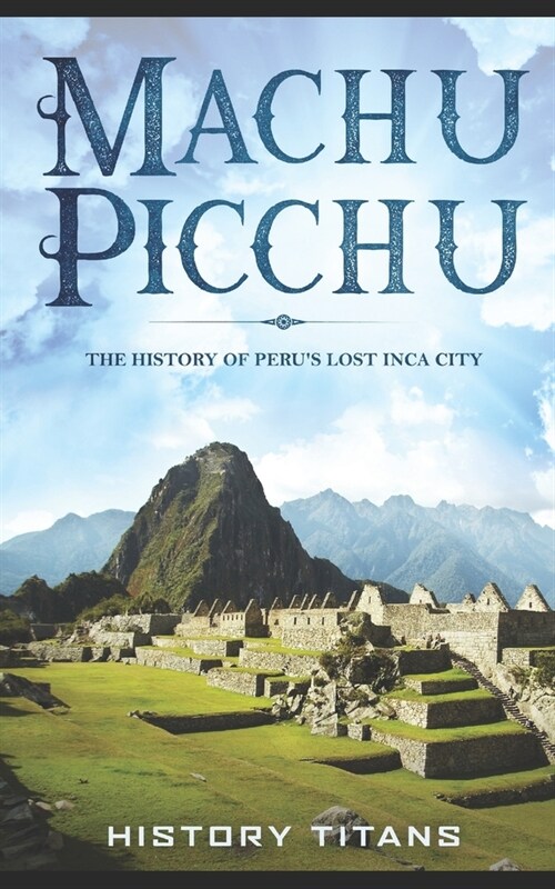 Machu Picchu: The History of Perus Lost Inca City (Paperback)