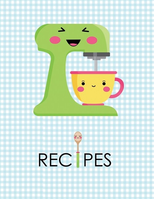 Recipes: Cute Blank Recipe Book Journal - Kawaii Mixer: Write in Your Favorite Recipes (Paperback)