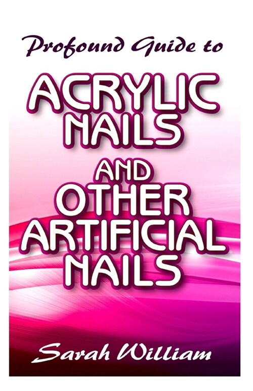 Profound Guide To Acrylic Nails and other Artificial Nails: A Complete guide to all you need to know about Acrylic Nails and other artificial nails! (Paperback)