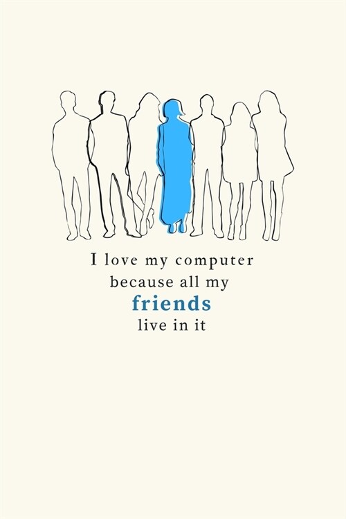 I Love My Computer Because All My Friends Live In It: Funny Computer Humor Notebook. Cool Christmas or Birthday Gag Gift Journal for Techies, Geeks, C (Paperback)