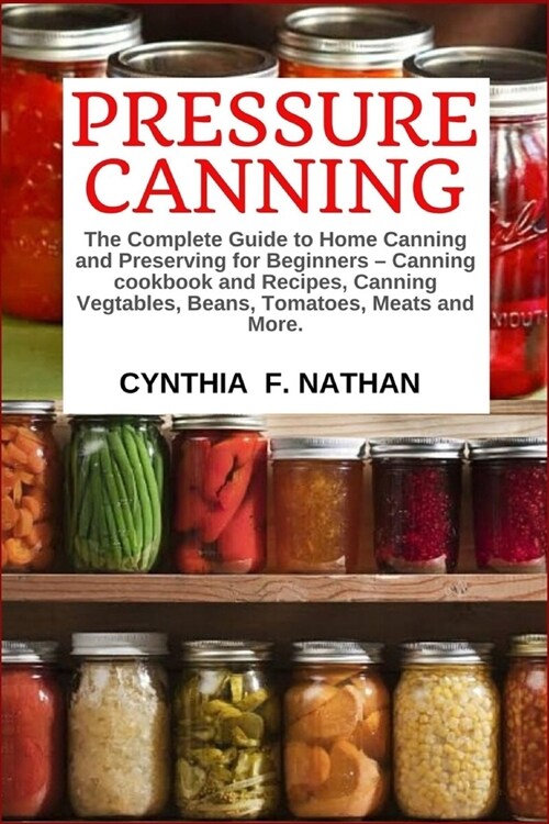 Pressure Canning: The Complete Guide to Home Canning and Preserving for Beginners Canning Cookbook and Recipes, Canning Vegetables, Bean (Paperback)