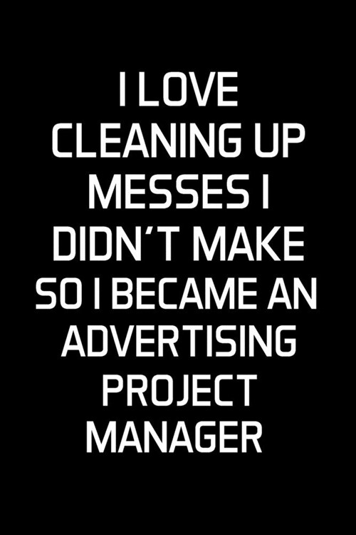 I Love Cleaning Up Messes I Didnt Make So I Became An Advertising Project Manager: Advertising Manager Appreciation Gifts - Blank Lined Notebook Jour (Paperback)