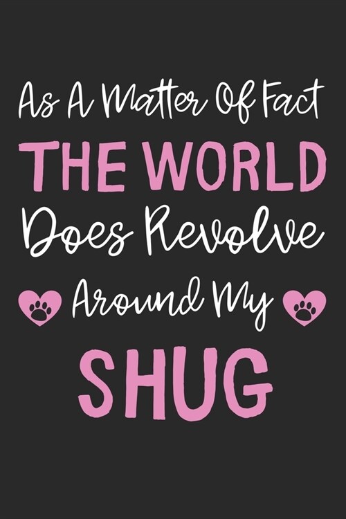 As A Matter Of Fact The World Does Revolve Around My Shug: Lined Journal, 120 Pages, 6 x 9, Shug Dog Gift Idea, Black Matte Finish (As A Matter Of Fac (Paperback)