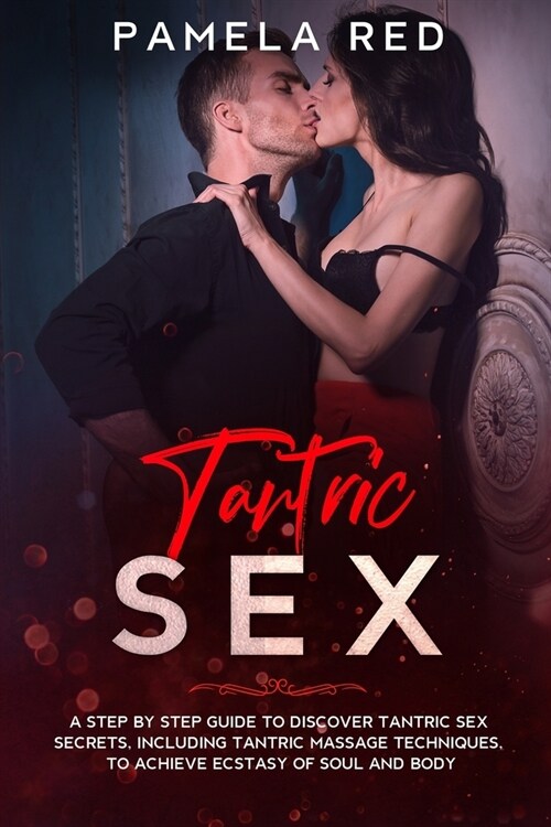 Tantric Sex: A Step by Step Guide to Discover Tantric Sex Secrets, Including Tantric Massage Techniques, to Achieve Ecstasy of Soul (Paperback)