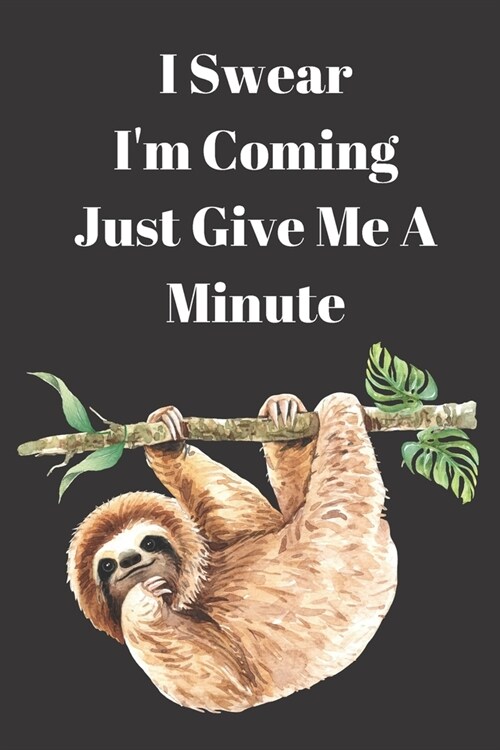 I Swear I Am Coming Just Give Me A Minute: Blank 6 x 9 Lined Journal Notebook Funny Cute Sloth Gifts for Family, Friend (Paperback)