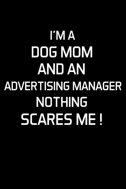 Im a Dog Mom and an Advertising Manager Nothing Scares Me !: Advertising Manager Appreciation Gifts - Blank Lined Notebook Journal - (6 x 9 Inches) - (Paperback)