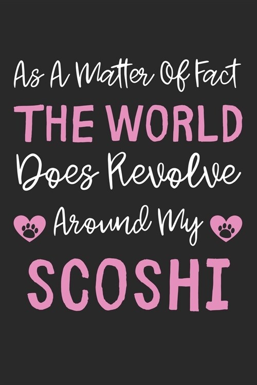 As A Matter Of Fact The World Does Revolve Around My ScoShi: Lined Journal, 120 Pages, 6 x 9, ScoShi Dog Gift Idea, Black Matte Finish (As A Matter Of (Paperback)