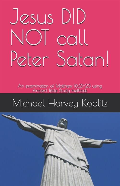 Jesus DID NOT call Peter Satan!: An examination of Matthew 16:21-23 using Ancient Bible Study methods (Paperback)