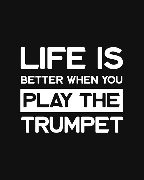 Life Is Better When You Play the Trumpet: Trumpet Gift for People Who Love Playing the Trumpet - Funny Saying on Black and White Cover Design for Musi (Paperback)