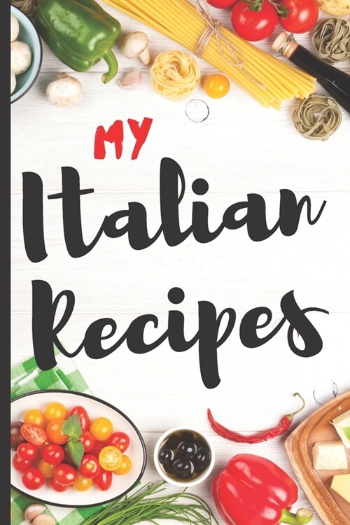 Blank Italian Recipe Book Journal - My Italian Recipes: Authentic Italian CookBook Blank For Beginners, Kids, Everyone - Collect the Recipes You Love (Paperback)