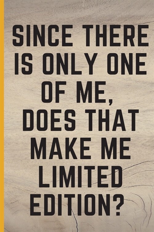 Since There Is Only One Of Me, Does That Make Me Limited Edition?: Lined Notebook /Journal 120 Pages 6 x 9. Funny / huomer quote. Birthday, annivers (Paperback)