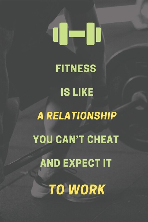 Fitness is like a relationship. You cant cheat and expect it to work.: Bodybuilding Journal, Physical Fitness Journal, Fitness Log Books, Workout Log (Paperback)