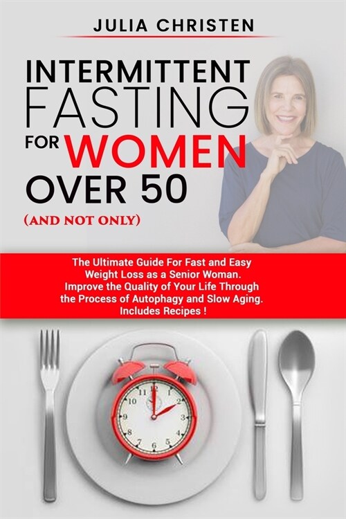 Intermittent Fasting for Women Over 50 (and not only): The Ultimate Guide for Fast and Easy Weight Loss. Improve the Quality of Your Life Through the (Paperback)