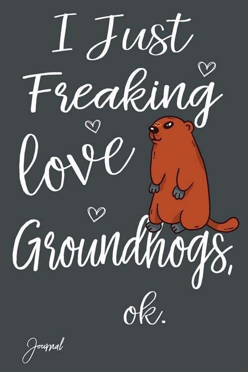 I Just Freaking Love Groundhogs Ok Journal: 110 Blank Lined Pages - 6 x 9 Notebook With Cute Groundhog Print On The Cover (Paperback)