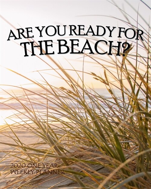 Are You Ready for the Beach? 2020 One Year Weekly Planner: Sand Dunes Sea Oats - Natural Ocean - 1 yr 52 Week - Daily Weekly Monthly Calendar Views No (Paperback)