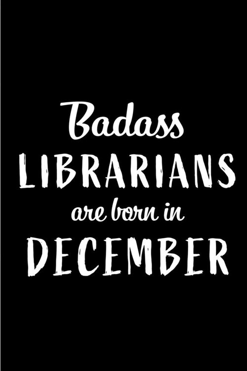 Badass Librarians are Born in December: This lined journal or notebook makes a Perfect Funny gift for Birthdays for your best friend or close associat (Paperback)