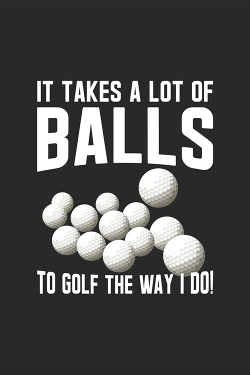 It Takes A Lot Of Balls To Golf The Way I Do: Lined Journal, Diary Or Notebook For Golf Lover 120 Story Paper Pages. 6 in x 9 in Cover. (Paperback)