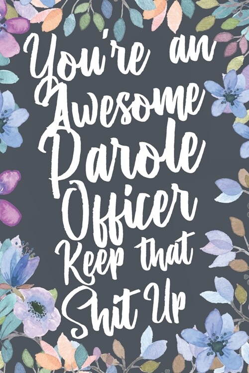 Youre An Awesome Parole Officer Keep That Shit Up: Funny Joke Appreciation & Encouragement Gift Idea for Parole Officers. Thank You Gag Notebook Jour (Paperback)