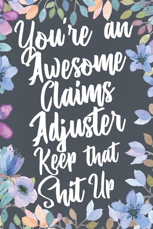 Youre An Awesome Claims Adjuster Keep That Shit Up: Funny Joke Appreciation & Encouragement Gift Idea for Claims Adjusters. Thank You Gag Notebook Jo (Paperback)