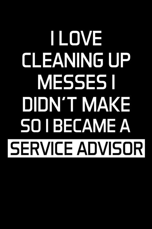 I Love Cleaning Up Messes I Didnt Make So I Became a Service Advisor: Advisor Gifts - Blank Lined Notebook Journal - (6 x 9 Inches) - 120 Pages (Paperback)