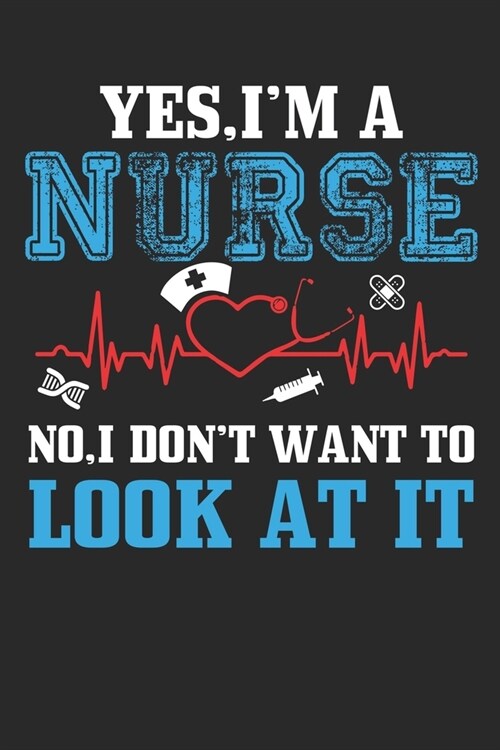 Yes, I am a Nurse No, I Dont Want to Look At It!: Yes, I am a Nurse No, I Dont Want to Look At It!: Nurses Paperback, 6 x 9, 100 Pages, Gift for N (Paperback)