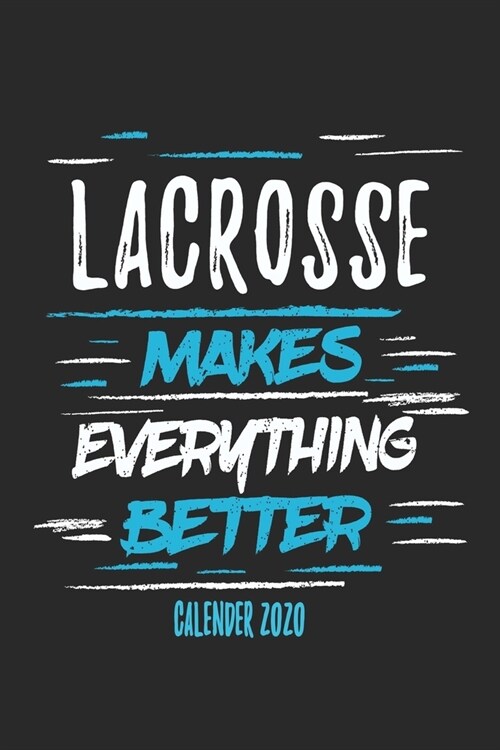 Lacrosse Makes Everything Better Calender 2020: Funny Cool Lacrosse Calender 2020 - Monthly & Weekly Planner - 6x9 - 128 Pages - Cute Gift For Lacross (Paperback)