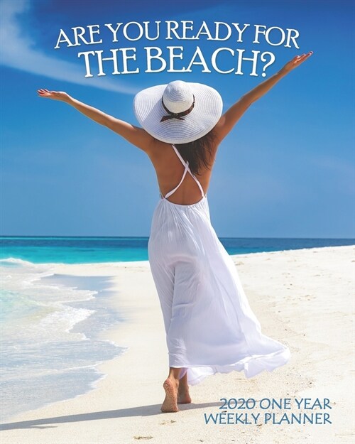 Are You Ready for the Beach? 2020 One Year Weekly Planner: Perfect Dream Ocean Honeymoon or Vacation - 1 yr 52 Week - Daily Weekly Monthly Calendar Vi (Paperback)