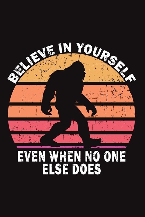 Believe In Yourself Even When No One Alse Does: Funny Gift For Bigfoot Lovers- Notebook, Planner Or Journal For Writing About Bigfoot Or For Collectin (Paperback)