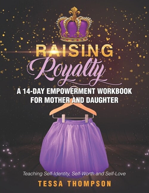 Raising Royalty A 14-Day Empowerment Workbook for Mother and Daughter: Teaching Self-Identity, Self-Worth and Self-Love (Paperback)