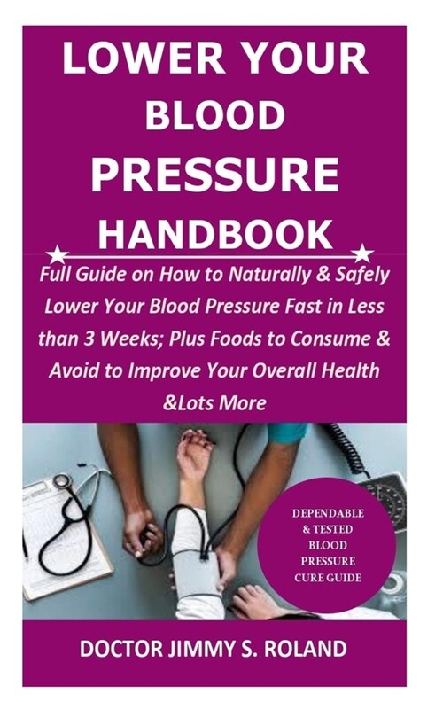 Lower Your Blood Pressure Handbook: Full Guide on How to Naturally & Safely Lower Your Blood Pressure Fast in Less than 3 Weeks; Plus Foods to Consume (Paperback)