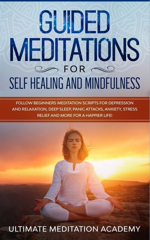Guided Meditations for Self Healing and Mindfulness: Follow Beginners Meditation Scripts for Depression and Relaxation, Deep Sleep, Panic Attacks, Anx (Paperback)
