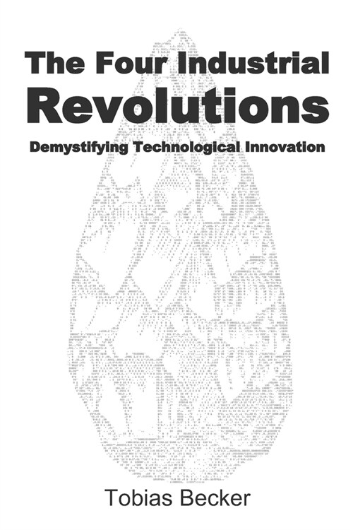 The Four Industrial Revolutions: Demystifying Technological Innovation (Paperback)
