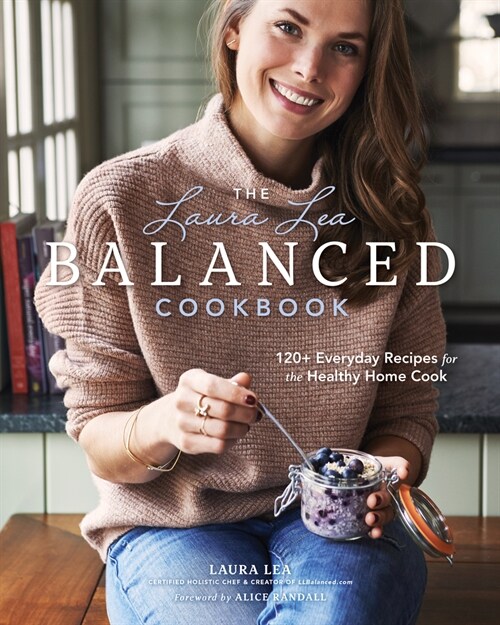 The Laura Lea Balanced Cookbook:120+ Everyday Recipes for the Healthy Home Cook : 120+ Everyday Recipes for the Healthy Home Cook (Hardcover, 2 New edition)