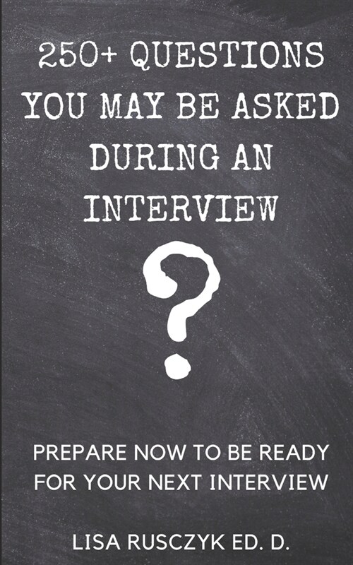 250+ Questions You May Be Asked During an Interview: Prepare Now to be Ready for Your Next Interview (Paperback)