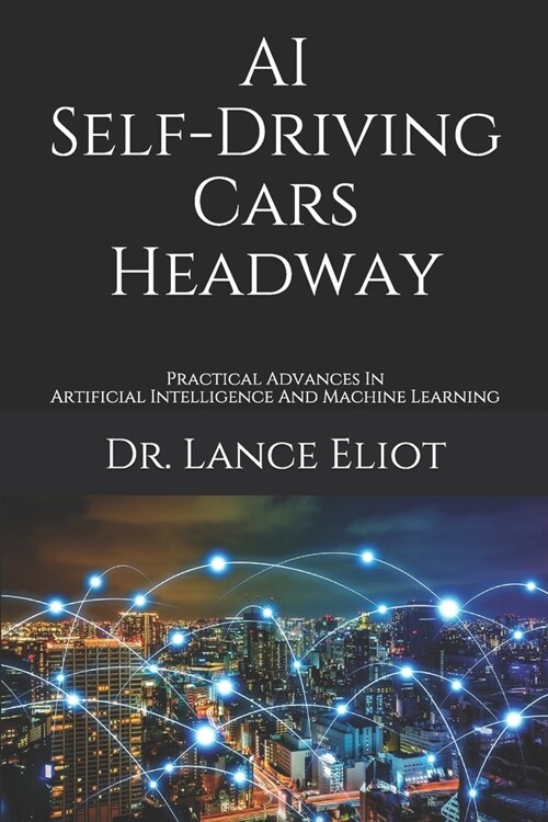 AI Self-Driving Cars Headway: Practical Advances In Artificial Intelligence And Machine Learning (Paperback)