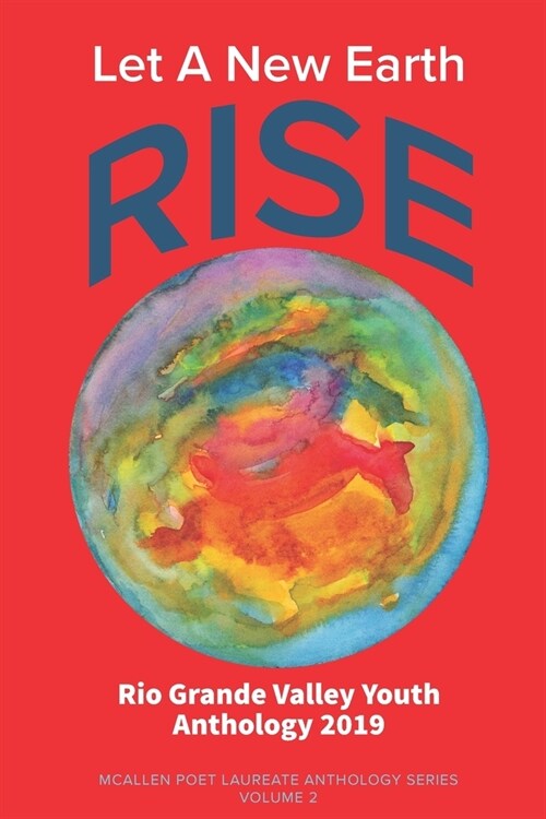 Let A New Earth Rise: Rio Grande Valley Youth Anthology: A McAllen Poet Laureate Anthology Volume II 2019 (Paperback)