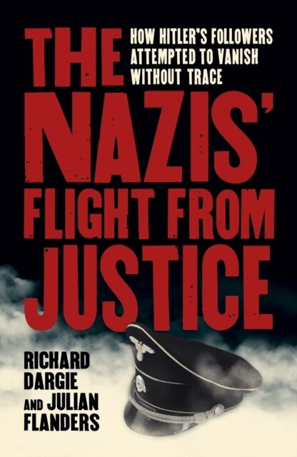 The Nazis Flight from Justice : How Hitlers Followers Attempted to Vanish Without Trace (Paperback)