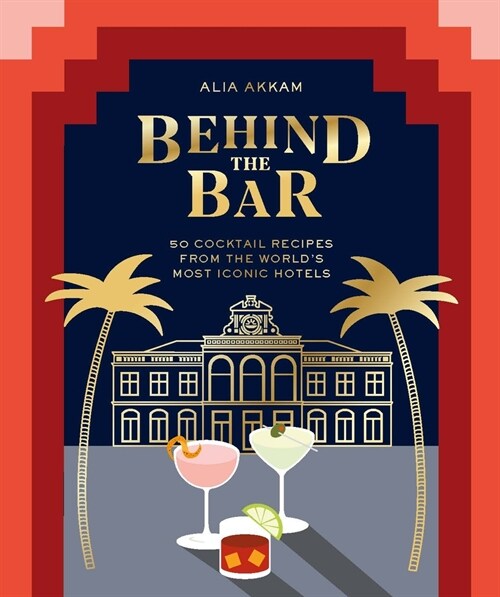Behind the Bar : 50 Cocktail Recipes from the Worlds Most Iconic Hotels (Hardcover)