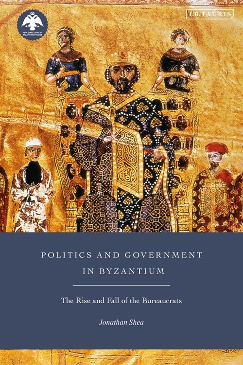 Politics and Government in Byzantium : The Rise and Fall of the Bureaucrats (Hardcover)