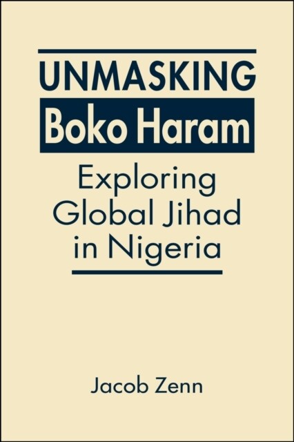 Unmasking Boko Haram : Exploring Global Jihad in Nigeria (Hardcover)