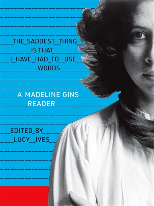 The Saddest Thing Is That I Have Had to Use Words: A Madeline Gins Reader (Paperback)