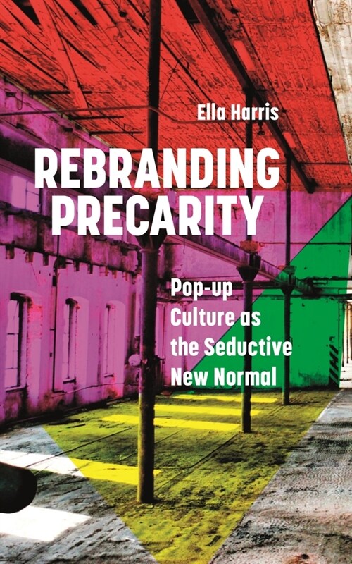Rebranding Precarity : Pop-up Culture as the Seductive New Normal (Hardcover)