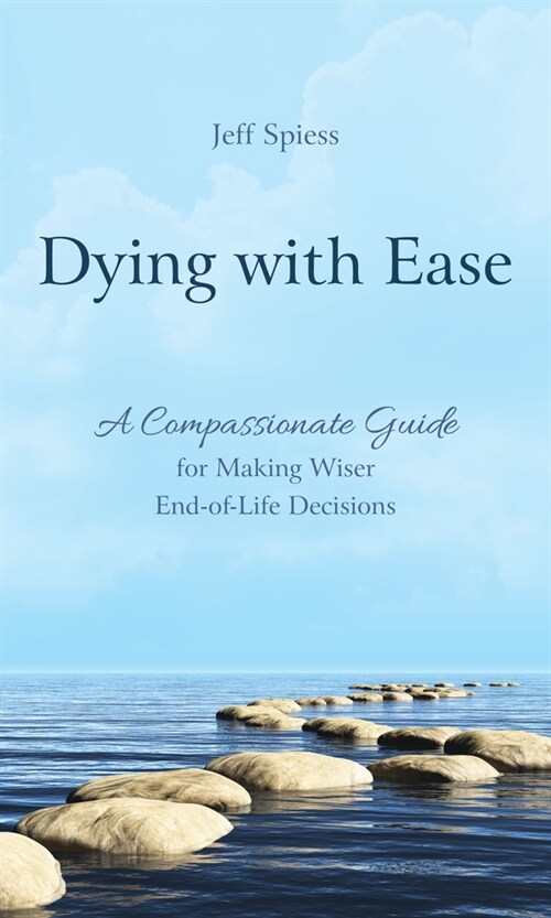 Dying with Ease: A Compassionate Guide for Making Wiser End-Of-Life Decisions (Hardcover)