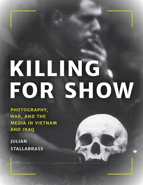 Killing for Show: Photography, War, and the Media in Vietnam and Iraq (Hardcover)