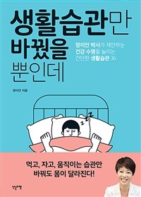 생활습관만 바꿨을 뿐인데 : 정이안 박사가 제안하는 건강 수명을 늘리는 간단한 생활습관 36 표지이미지