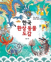 한국 환상 동물 도감 :우리 신화 속 신비한 전설의 동물을 찾아서 