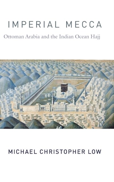Imperial Mecca: Ottoman Arabia and the Indian Ocean Hajj (Hardcover)