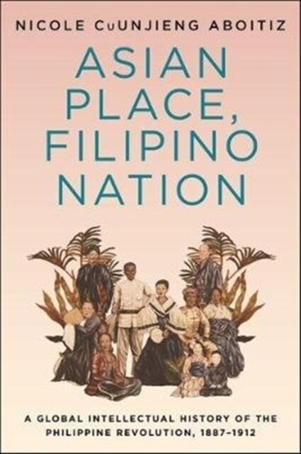 Asian Place, Filipino Nation: A Global Intellectual History of the Philippine Revolution, 1887-1912 (Paperback)