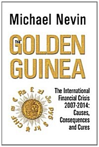 The Golden Guinea : The International Financial Crisis 2007-2014: Causes, Consequences and Cures (Paperback)