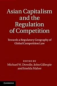 Asian Capitalism and the Regulation of Competition : Towards a Regulatory Geography of Global Competition Law (Hardcover)